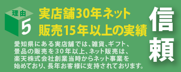 実店舗30年ネット販売15年以上の実績愛知県にある実店舗では、雑貨、ギフト、景品の販売を３０年以上、ネット販売は、楽天株式会社創業当時からネット事業を始めており、長年お客様に支持されております。